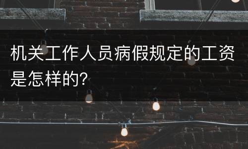 机关工作人员病假规定的工资是怎样的？