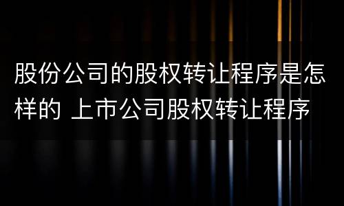 股份公司的股权转让程序是怎样的 上市公司股权转让程序