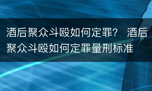 酒后聚众斗殴如何定罪？ 酒后聚众斗殴如何定罪量刑标准