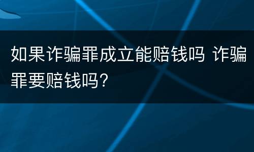 如果诈骗罪成立能赔钱吗 诈骗罪要赔钱吗?