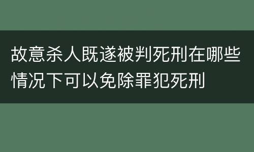 故意杀人既遂被判死刑在哪些情况下可以免除罪犯死刑
