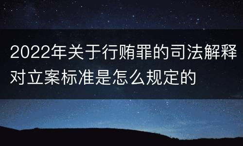 2022年关于行贿罪的司法解释对立案标准是怎么规定的