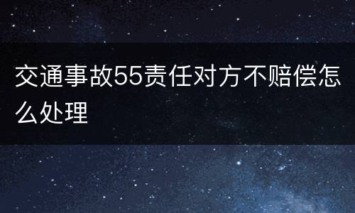 交通事故55责任对方不赔偿怎么处理