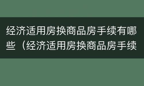 经济适用房换商品房手续有哪些（经济适用房换商品房手续有哪些流程）