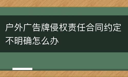 户外广告牌侵权责任合同约定不明确怎么办