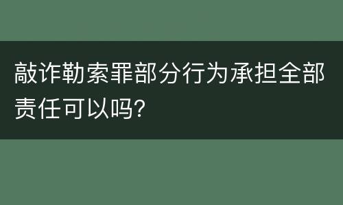 敲诈勒索罪部分行为承担全部责任可以吗？