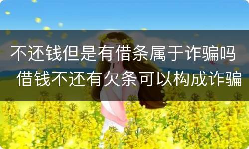 不还钱但是有借条属于诈骗吗 借钱不还有欠条可以构成诈骗吗