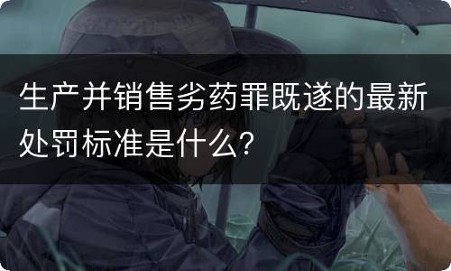 生产并销售劣药罪既遂的最新处罚标准是什么？