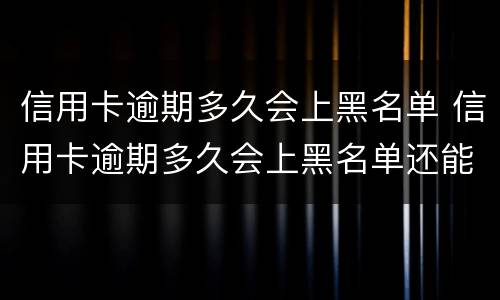 信用卡逾期多久会上黑名单 信用卡逾期多久会上黑名单还能登记结婚么