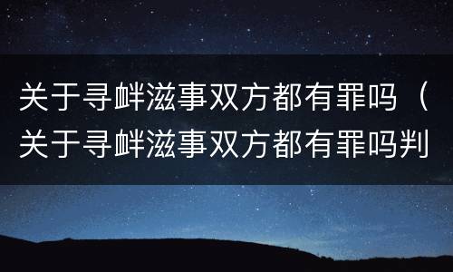 关于寻衅滋事双方都有罪吗（关于寻衅滋事双方都有罪吗判多少年）