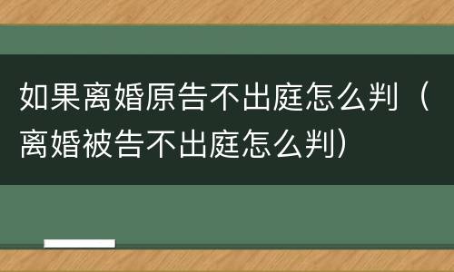 如果离婚原告不出庭怎么判（离婚被告不出庭怎么判）