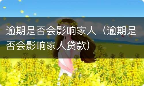 逾期是否会影响家人（逾期是否会影响家人贷款）