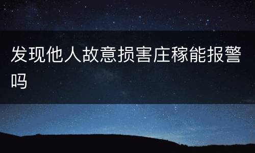 发现他人故意损害庄稼能报警吗