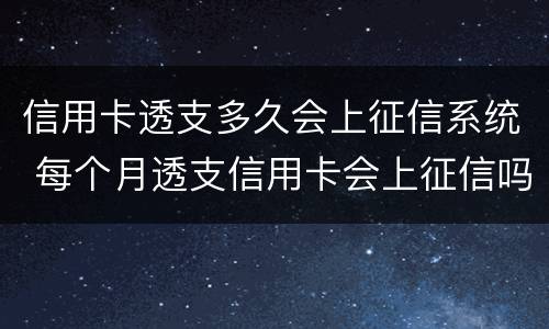 信用卡透支多久会上征信系统 每个月透支信用卡会上征信吗