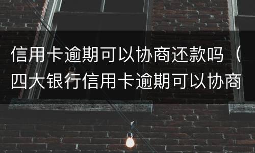 信用卡逾期可以协商还款吗（四大银行信用卡逾期可以协商还款吗）