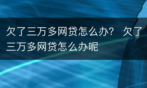 欠了三万多网贷怎么办？ 欠了三万多网贷怎么办呢