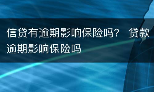 信贷有逾期影响保险吗？ 贷款逾期影响保险吗