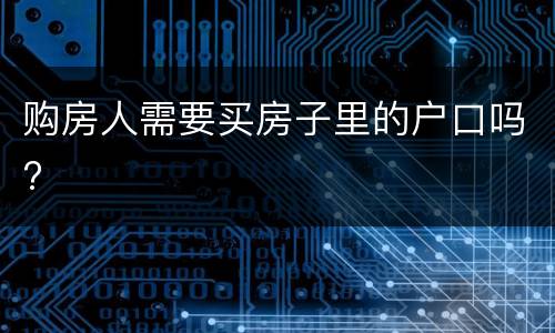 购房人需要买房子里的户口吗?