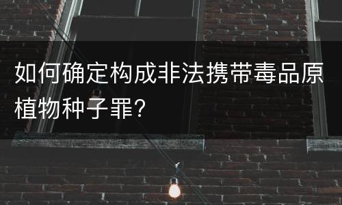如何确定构成非法携带毒品原植物种子罪?