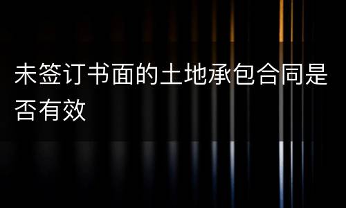 未签订书面的土地承包合同是否有效