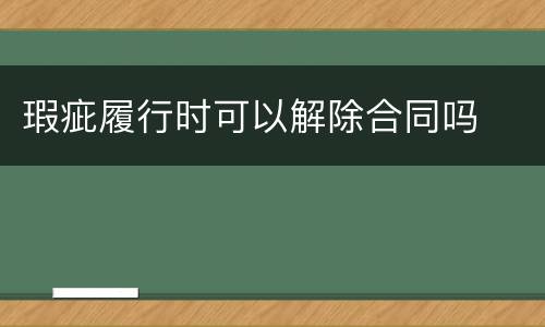 瑕疵履行时可以解除合同吗
