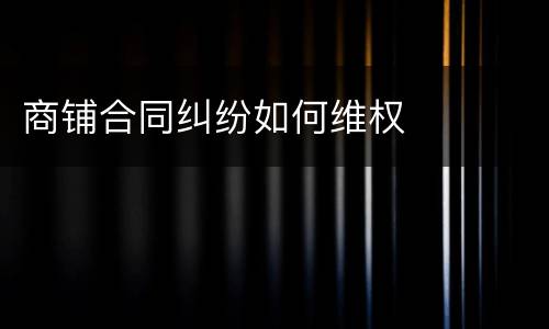 商铺合同纠纷如何维权