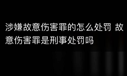 涉嫌故意伤害罪的怎么处罚 故意伤害罪是刑事处罚吗
