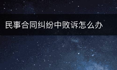 民事合同纠纷中败诉怎么办