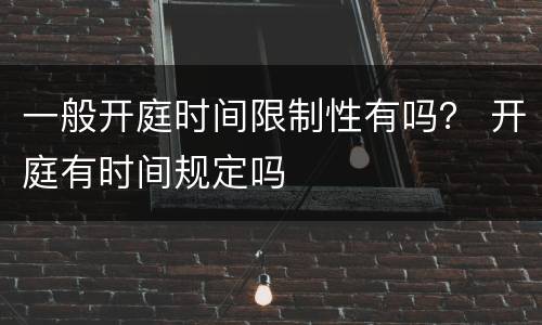 一般开庭时间限制性有吗？ 开庭有时间规定吗