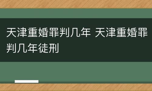 天津重婚罪判几年 天津重婚罪判几年徒刑