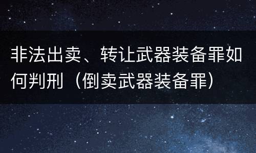 非法出卖、转让武器装备罪如何判刑（倒卖武器装备罪）