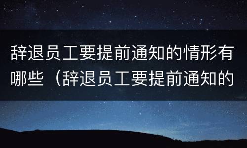 辞退员工要提前通知的情形有哪些（辞退员工要提前通知的情形有哪些呢）
