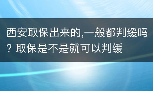 西安取保出来的,一般都判缓吗? 取保是不是就可以判缓