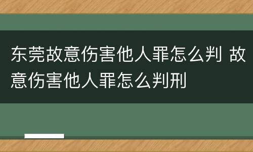 东莞故意伤害他人罪怎么判 故意伤害他人罪怎么判刑