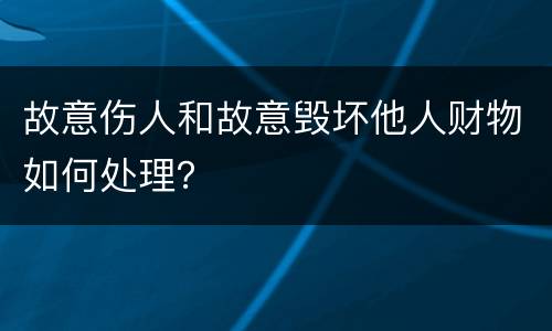 故意伤人和故意毁坏他人财物如何处理？