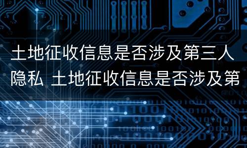 土地征收信息是否涉及第三人隐私 土地征收信息是否涉及第三人隐私问题