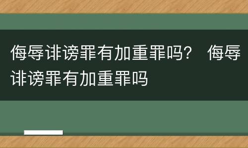 侮辱诽谤罪有加重罪吗？ 侮辱诽谤罪有加重罪吗