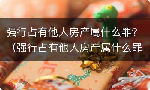 强行占有他人房产属什么罪？（强行占有他人房产属什么罪）