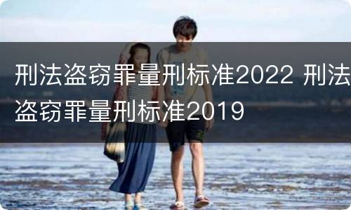 刑法盗窃罪量刑标准2022 刑法盗窃罪量刑标准2019