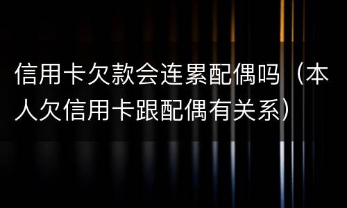 信用卡欠款会连累配偶吗（本人欠信用卡跟配偶有关系）