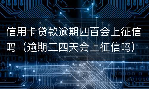 信用卡贷款逾期四百会上征信吗（逾期三四天会上征信吗）