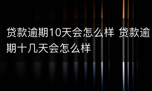 贷款逾期10天会怎么样 贷款逾期十几天会怎么样