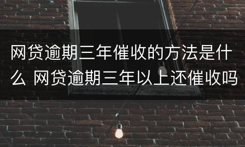 网贷逾期三年催收的方法是什么 网贷逾期三年以上还催收吗