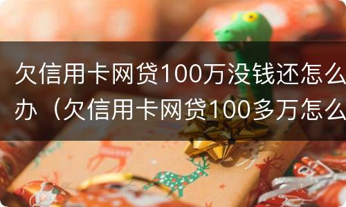 欠信用卡网贷100万没钱还怎么办（欠信用卡网贷100多万怎么办）
