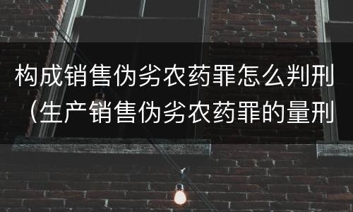 构成销售伪劣农药罪怎么判刑（生产销售伪劣农药罪的量刑标准）
