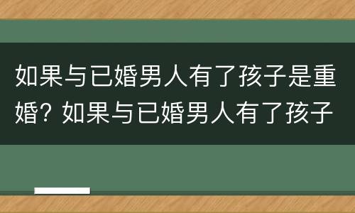 如果与已婚男人有了孩子是重婚? 如果与已婚男人有了孩子是重婚吗