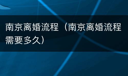 南京离婚流程（南京离婚流程需要多久）