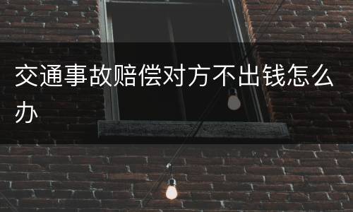 交通事故赔偿对方不出钱怎么办