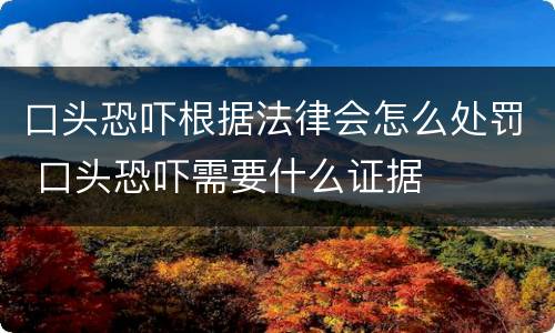 口头恐吓根据法律会怎么处罚 口头恐吓需要什么证据