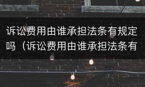 诉讼费用由谁承担法条有规定吗（诉讼费用由谁承担法条有规定吗怎么写）